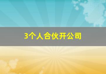 3个人合伙开公司