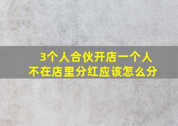 3个人合伙开店一个人不在店里分红应该怎么分