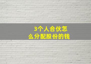 3个人合伙怎么分配股份的钱