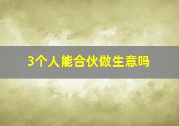 3个人能合伙做生意吗