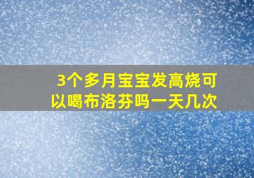 3个多月宝宝发高烧可以喝布洛芬吗一天几次