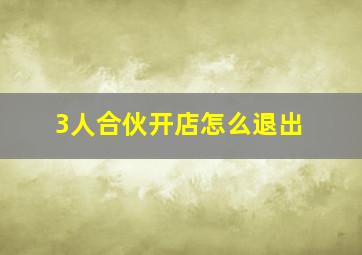 3人合伙开店怎么退出