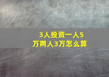 3人投资一人5万两人3万怎么算