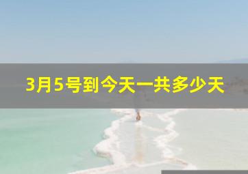 3月5号到今天一共多少天