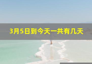 3月5日到今天一共有几天