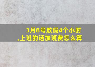 3月8号放假4个小时,上班的话加班费怎么算