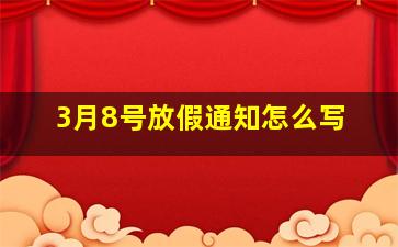 3月8号放假通知怎么写