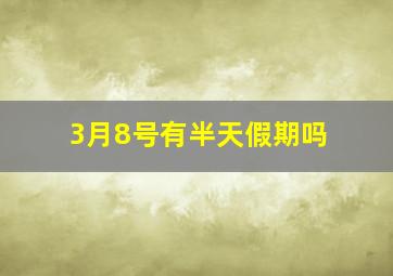 3月8号有半天假期吗