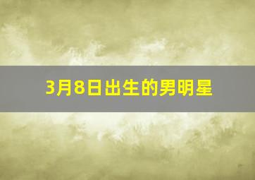 3月8日出生的男明星