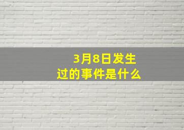 3月8日发生过的事件是什么