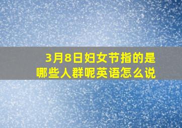 3月8日妇女节指的是哪些人群呢英语怎么说