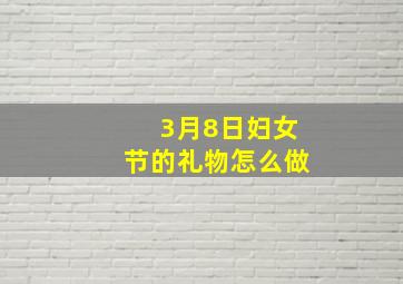 3月8日妇女节的礼物怎么做