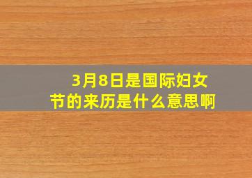 3月8日是国际妇女节的来历是什么意思啊