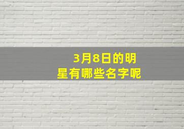 3月8日的明星有哪些名字呢