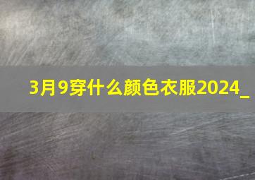 3月9穿什么颜色衣服2024_