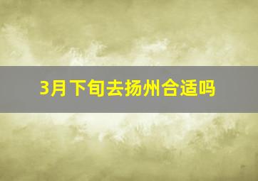 3月下旬去扬州合适吗