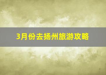 3月份去扬州旅游攻略