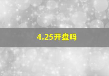 4.25开盘吗