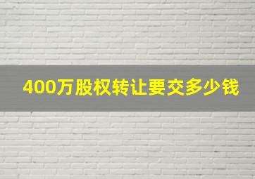 400万股权转让要交多少钱