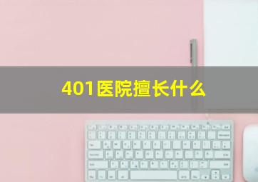 401医院擅长什么