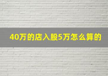 40万的店入股5万怎么算的