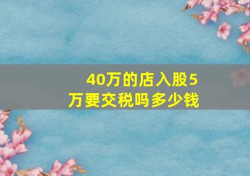 40万的店入股5万要交税吗多少钱