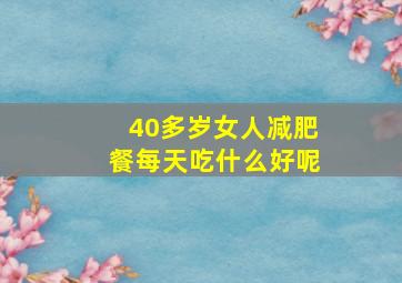 40多岁女人减肥餐每天吃什么好呢