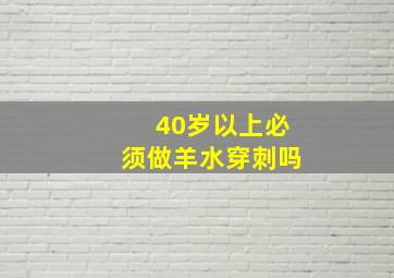 40岁以上必须做羊水穿刺吗