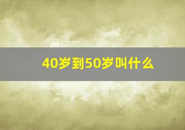 40岁到50岁叫什么