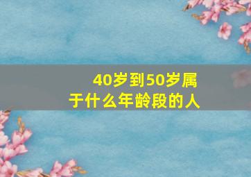 40岁到50岁属于什么年龄段的人