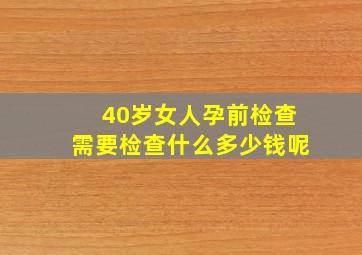 40岁女人孕前检查需要检查什么多少钱呢