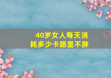 40岁女人每天消耗多少卡路里不胖