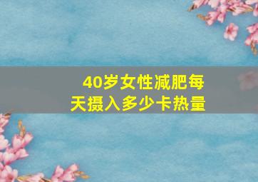 40岁女性减肥每天摄入多少卡热量