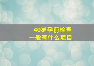 40岁孕前检查一般有什么项目