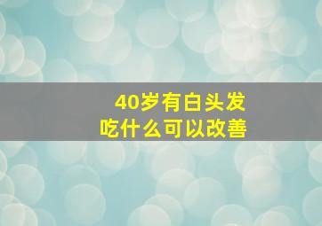 40岁有白头发吃什么可以改善