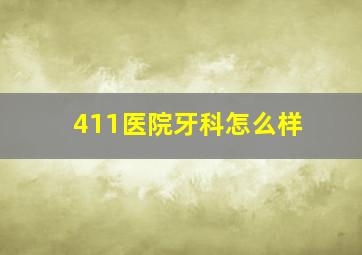 411医院牙科怎么样