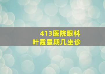 413医院眼科叶霞星期几坐诊