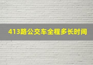 413路公交车全程多长时间