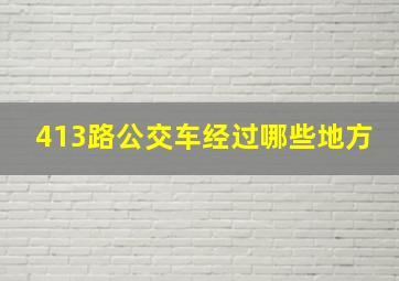 413路公交车经过哪些地方