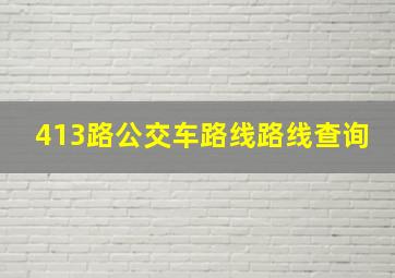 413路公交车路线路线查询