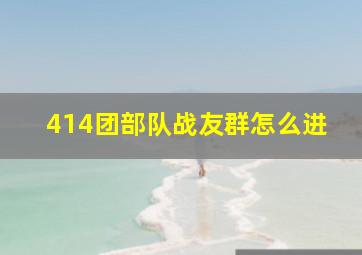 414团部队战友群怎么进