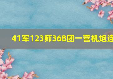 41军123师368团一营机炮连