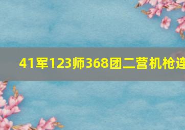 41军123师368团二营机枪连