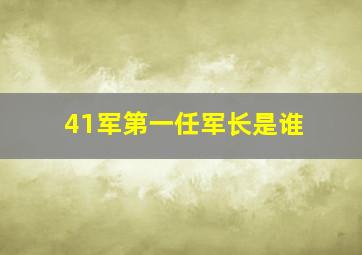 41军第一任军长是谁