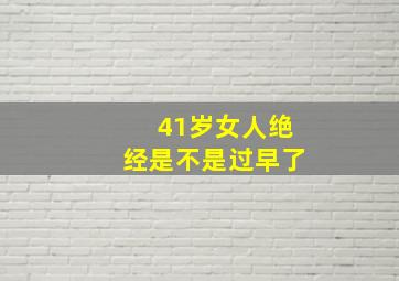 41岁女人绝经是不是过早了