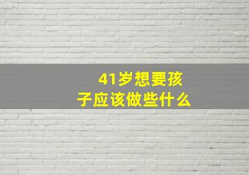 41岁想要孩子应该做些什么