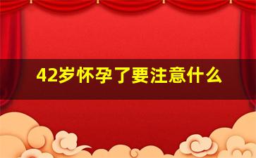 42岁怀孕了要注意什么