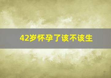 42岁怀孕了该不该生