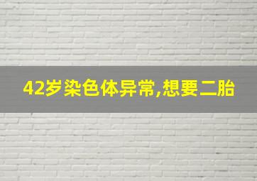 42岁染色体异常,想要二胎