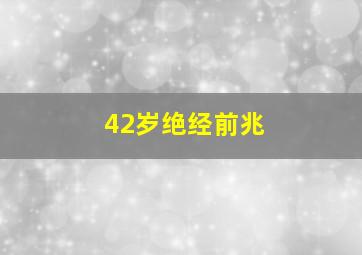 42岁绝经前兆